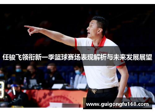 任骏飞领衔新一季篮球赛场表现解析与未来发展展望