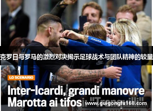 克罗日与罗马的激烈对决揭示足球战术与团队精神的较量